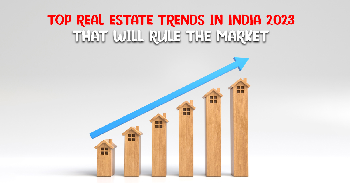 Top Real Estate Trends in India 2023 That Will Rule the Market